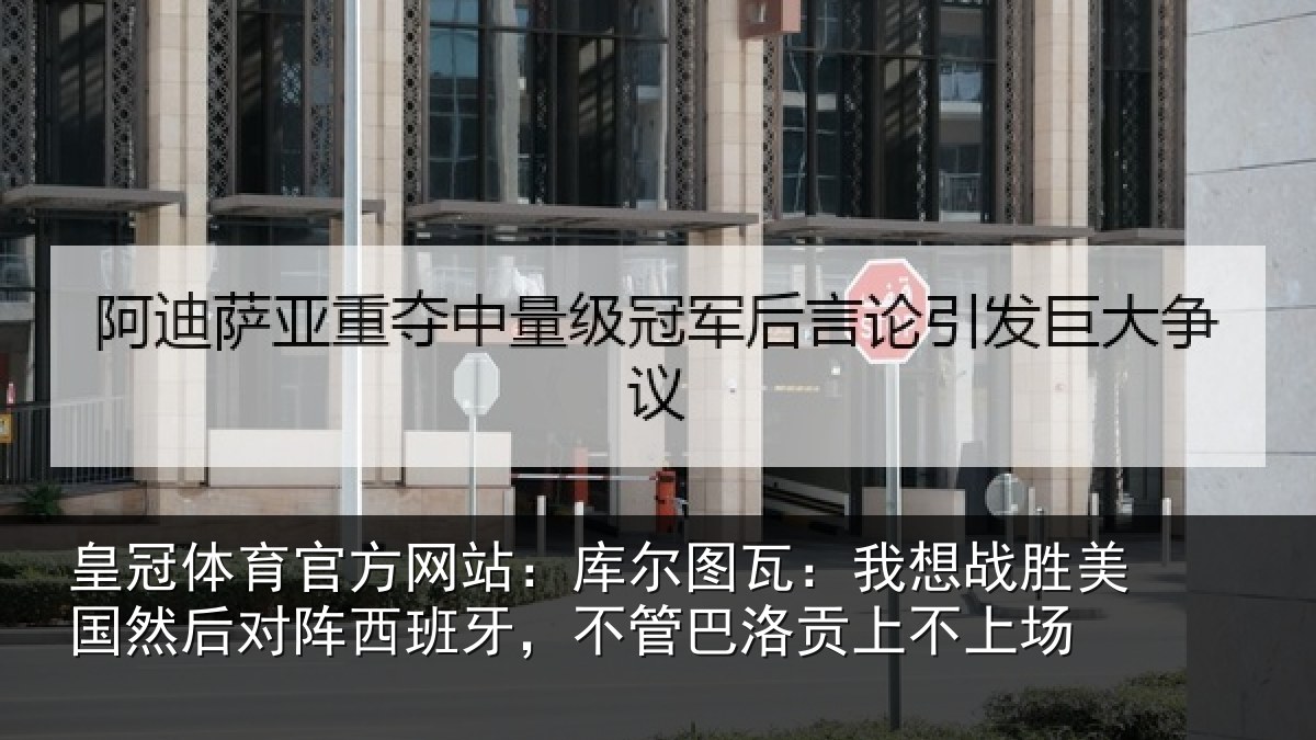 皇冠体育官方网站：库尔图瓦：我想战胜美国然后对阵西班牙，不管巴洛贡上不上场