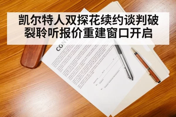 凯尔特人双探花续约谈判破裂聆听报价重建窗口开启