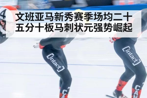 文班亚马新秀赛季场均二十五分十板马刺状元强势崛起
