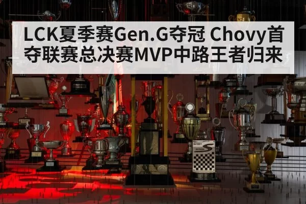 LCK夏季赛Gen.G夺冠 Chovy首夺联赛总决赛MVP中路王者归来